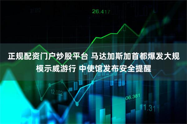 正规配资门户炒股平台 马达加斯加首都爆发大规模示威游行 中使馆发布安全提醒