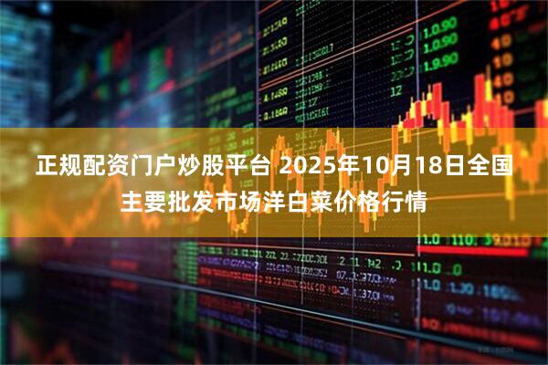 正规配资门户炒股平台 2025年10月18日全国主要批发市场洋白菜价格行情