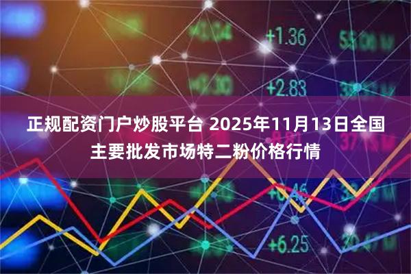 正规配资门户炒股平台 2025年11月13日全国主要批发市场特二粉价格行情