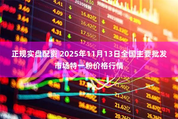 正规实盘配资 2025年11月13日全国主要批发市场特一粉价格行情