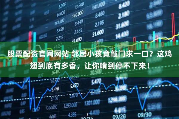 股票配资官网网站 邻居小孩竟敲门求一口？这鸡翅到底有多香，让你啃到停不下来！