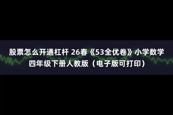 股票怎么开通杠杆 26春《53全优卷》小学数学四年级下册人教版（电子版可打印）