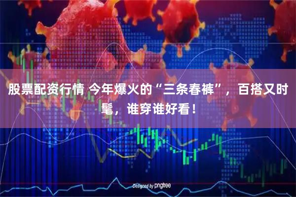 股票配资行情 今年爆火的“三条春裤”，百搭又时髦，谁穿谁好看！