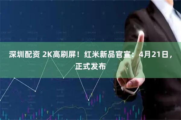 深圳配资 2K高刷屏！红米新品官宣：4月21日，正式发布
