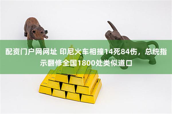 配资门户网网址 印尼火车相撞14死84伤，总统指示翻修全国1800处类似道口