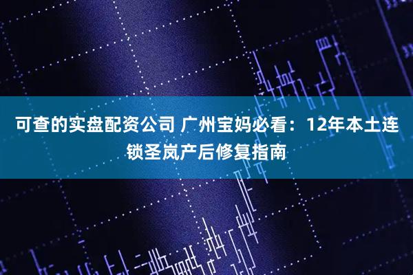可查的实盘配资公司 广州宝妈必看：12年本土连锁圣岚产后修复指南