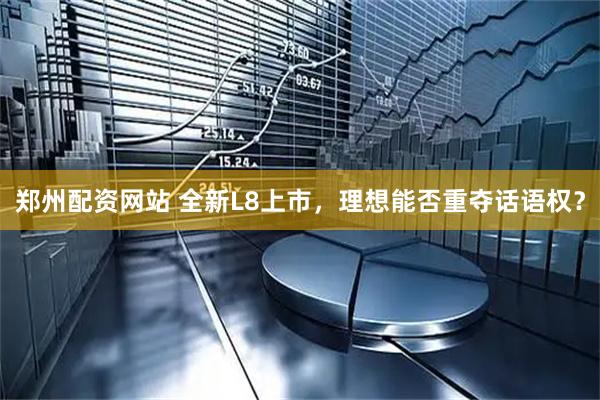 郑州配资网站 全新L8上市，理想能否重夺话语权？